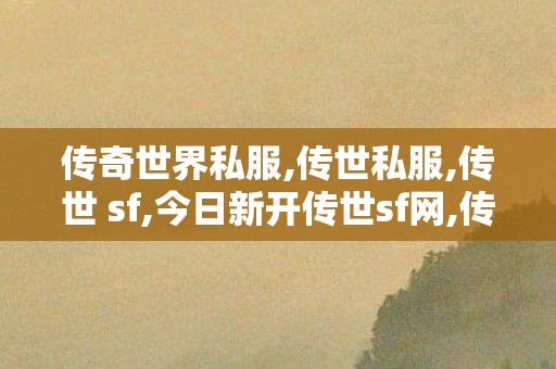 传奇世界私服,传世私服,传世 sf,今日新开传世sf网,传世 sf