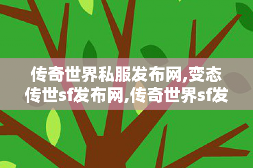传奇世界私服发布网,变态传世sf发布网,传奇世界sf发布网站,变态传世sf发布网