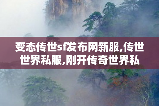 变态传世sf发布网新服,传世世界私服,刚开传奇世界私服,传世世界私服