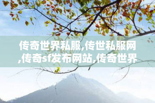传奇世界私服,传世私服网,传奇sf发布网站,传奇世界sf私服发布网,传奇sf发布网站
