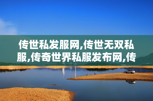 传世私发服网,传世无双私服,传奇世界私服发布网,传世无双私服