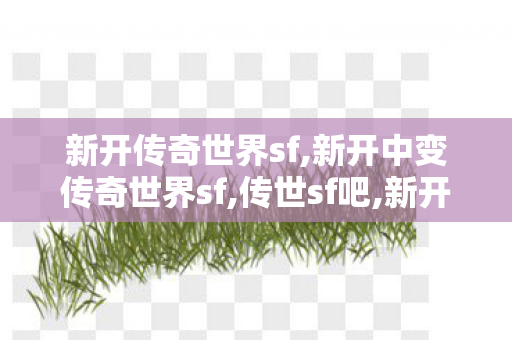 新开传奇世界sf,新开中变传奇世界sf,传世sf吧,新开中变传奇世界sf