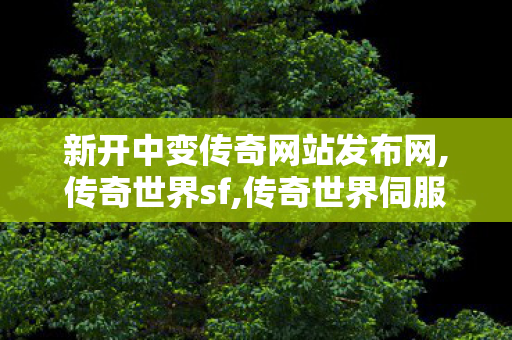 新开中变传奇网站发布网,传奇世界sf,传奇世界伺服,传奇世界sf