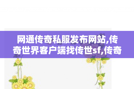 网通传奇私服发布网站,传奇世界客户端	找传世sf,传奇sf发布网站,传奇世界客户端	找传世sf