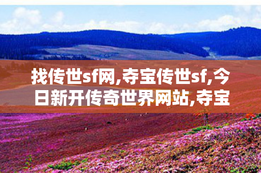 找传世sf网,夺宝传世sf,今日新开传奇世界网站,夺宝传世sf