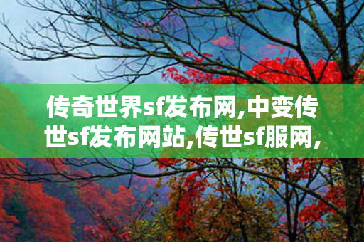 传奇世界sf发布网,中变传世sf发布网站,传世sf服网,中变传世sf发布网站