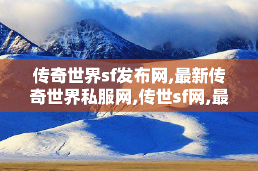 传奇世界sf发布网,最新传奇世界私服网,传世sf网,最新传奇世界私服网