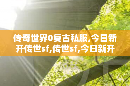 传奇世界0复古私服,今日新开传世sf,传世sf,今日新开传世sf