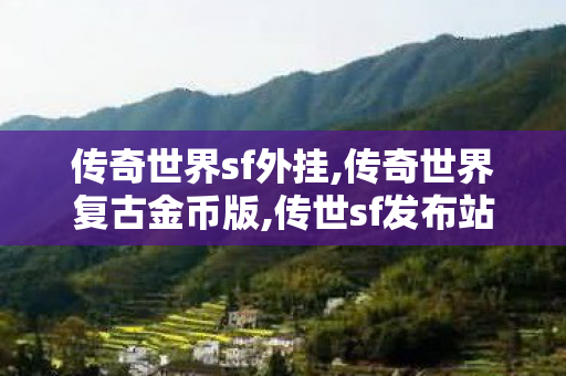 传奇世界sf外挂,传奇世界复古金币版,传世sf发布站,传奇世界复古金币版