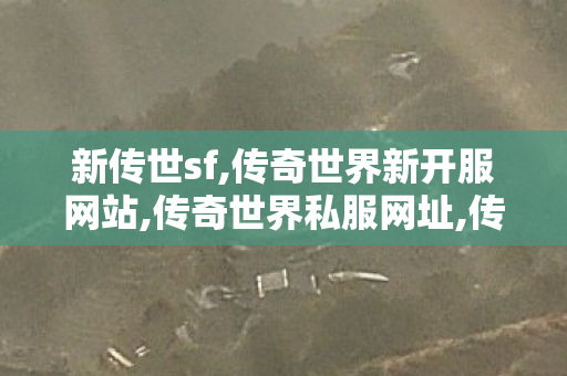 新传世sf,传奇世界新开服网站,传奇世界私服网址,传奇世界新开服网站