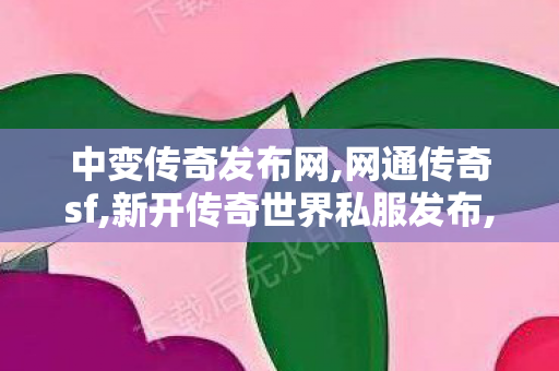 中变传奇发布网,网通传奇sf,新开传奇世界私服发布,网通传奇sf