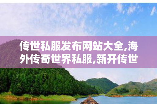 传世私服发布网站大全,海外传奇世界私服,新开传世网站刚开一秒,海外传奇世界私服