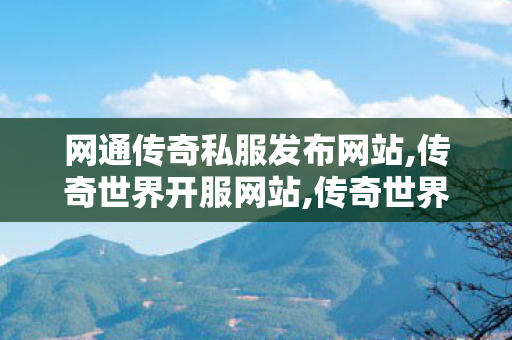 网通传奇私服发布网站,传奇世界开服网站,传奇世界私服网,传奇世界开服网站