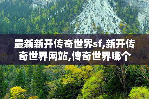 最新新开传奇世界sf,新开传奇世界网站,传奇世界哪个版本好玩,新开传奇世界网站