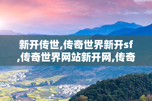新开传世,传奇世界新开sf,传奇世界网站新开网,传奇世界新开sf