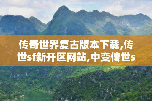 传奇世界复古版本下载,传世sf新开区网站,中变传世sf,传世sf新开区网站