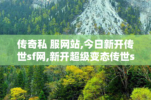 传奇私 服网站,今日新开传世sf网,新开超级变态传世sf,今日新开传世sf网