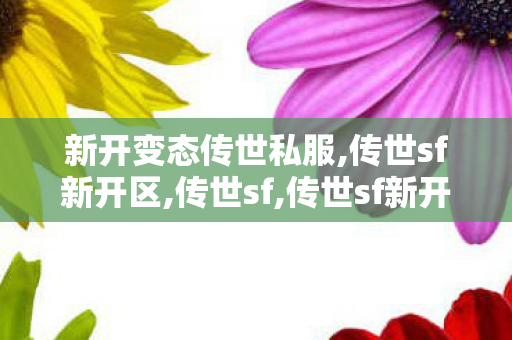 新开变态传世私服,传世sf新开区,传世sf,传世sf新开区