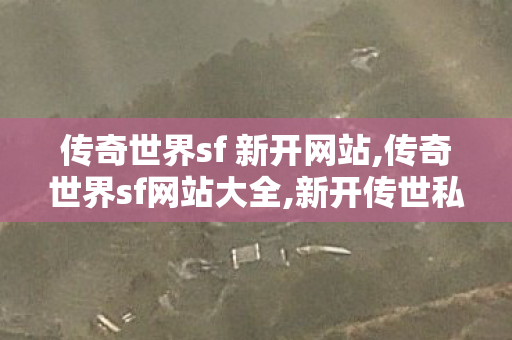 传奇世界sf 新开网站,传奇世界sf网站大全,新开传世私服开服表,传奇世界sf网站大全