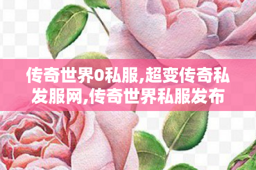 传奇世界0私服,超变传奇私发服网,传奇世界私服发布网,超变传奇私发服网
