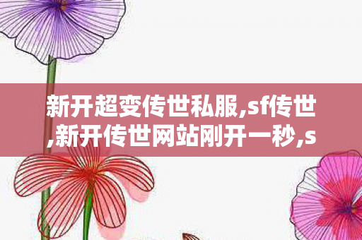 新开超变传世私服,sf传世,新开传世网站刚开一秒,sf传世