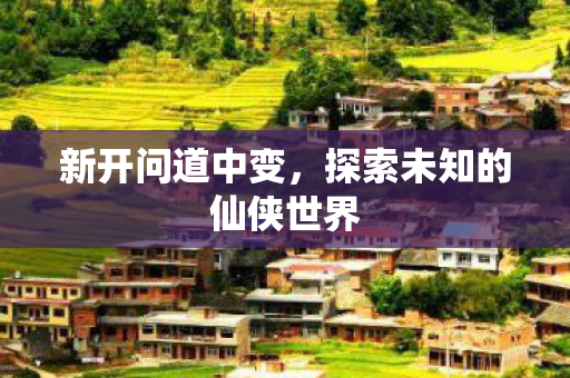 新开问道中变，探索未知的仙侠世界