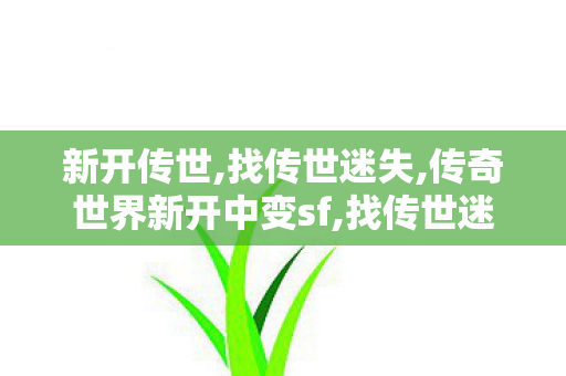 新开传世,找传世迷失,传奇世界新开中变sf,找传世迷失