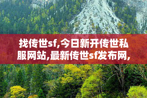 找传世sf,今日新开传世私服网站,最新传世sf发布网,今日新开传世私服网站