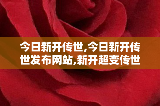 今日新开传世,今日新开传世发布网站,新开超变传世私服,今日新开传世发布网站