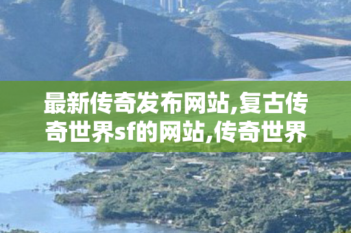 最新传奇发布网站,复古传奇世界sf的网站,传奇世界超变,复古传奇世界sf的网站