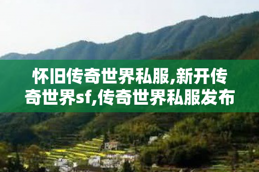 怀旧传奇世界私服,新开传奇世界sf,传奇世界私服发布网,新开传奇世界sf
