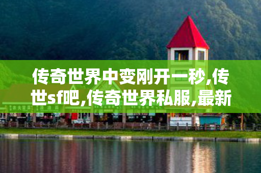 传奇世界中变刚开一秒,传世sf吧,传奇世界私服,最新传世私服,传世sf吧