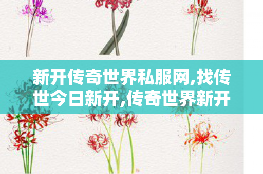 新开传奇世界私服网,找传世今日新开,传奇世界新开服的发布网,找传世今日新开