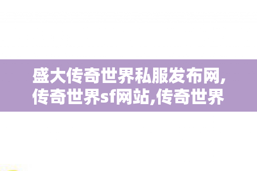 盛大传奇世界私服发布网,传奇世界sf网站,传奇世界sf发布网0,传奇世界sf网站