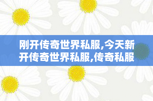 刚开传奇世界私服,今天新开传奇世界私服,传奇私服发布网官网,今天新开传奇世界私服