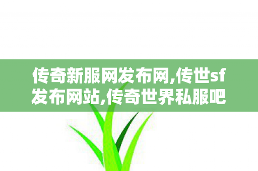 传奇新服网发布网,传世sf发布网站,传奇世界私服吧,传世sf发布网站