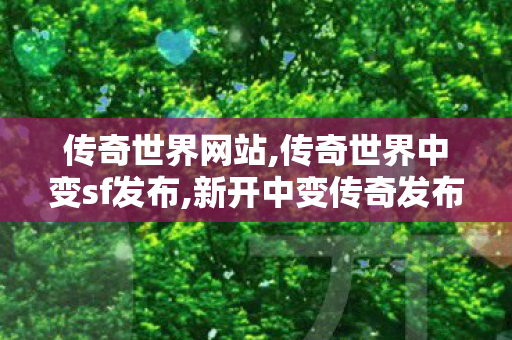 传奇世界网站,传奇世界中变sf发布,新开中变传奇发布网,传奇世界中变sf发布