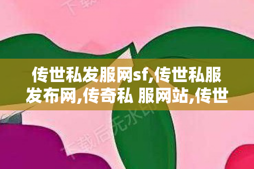 传世私发服网sf,传世私服发布网,传奇私 服网站,传世私服发布网