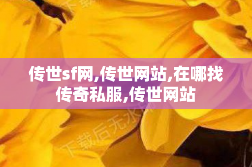 传世sf网,传世网站,在哪找传奇私服,传世网站