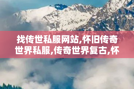 找传世私服网站,怀旧传奇世界私服,传奇世界复古,怀旧传奇世界私服
