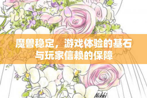 魔兽稳定，游戏体验的基石与玩家信赖的保障