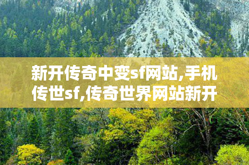 新开传奇中变sf网站,手机传世sf,传奇世界网站新开网,手机传世sf