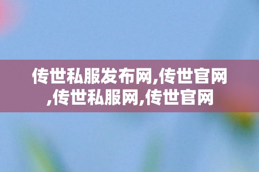 传世私服发布网,传世官网,传世私服网,传世官网
