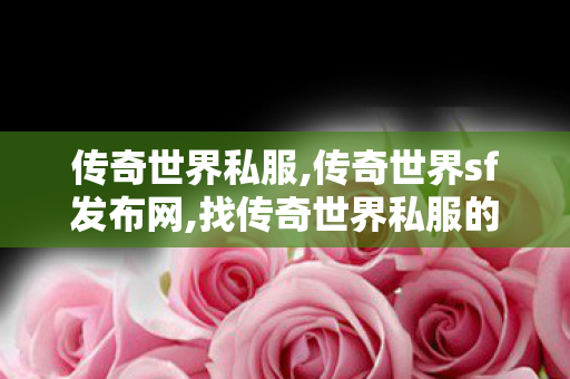 传奇世界私服,传奇世界sf发布网,找传奇世界私服的网站,传奇世界私服,找传奇世界私服的网站