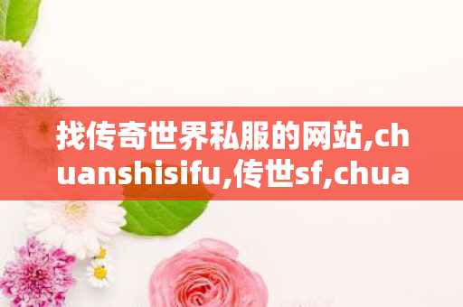 找传奇世界私服的网站,chuanshisifu,传世sf,chuanshisifu