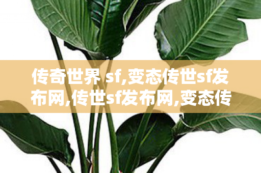 传奇世界 sf,变态传世sf发布网,传世sf发布网,变态传世sf发布网