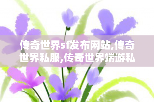 传奇世界sf发布网站,传奇世界私服,传奇世界端游私服,传奇世界私服