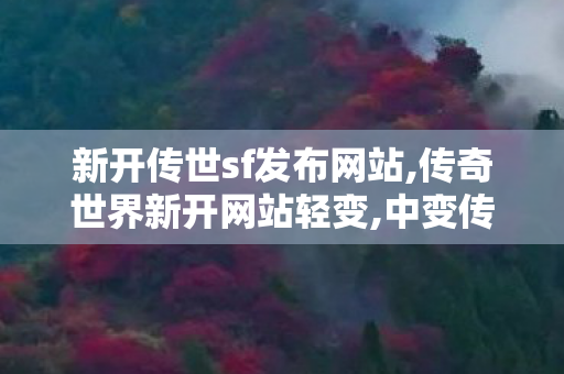 新开传世sf发布网站,传奇世界新开网站轻变,中变传世私服,传奇世界新开网站轻变