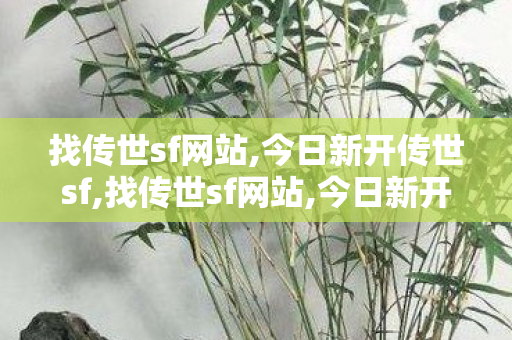 找传世sf网站,今日新开传世sf,找传世sf网站,今日新开传世sf