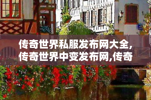 传奇世界私服发布网大全,传奇世界中变发布网,传奇世界新开,传奇世界中变发布网